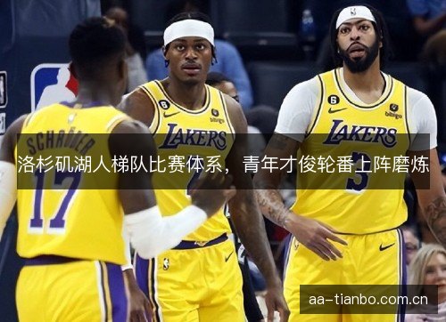 洛杉矶湖人梯队比赛体系，青年才俊轮番上阵磨炼